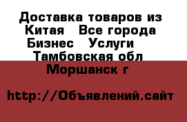 Доставка товаров из Китая - Все города Бизнес » Услуги   . Тамбовская обл.,Моршанск г.